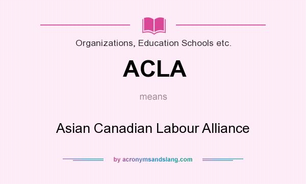 What does ACLA mean? It stands for Asian Canadian Labour Alliance
