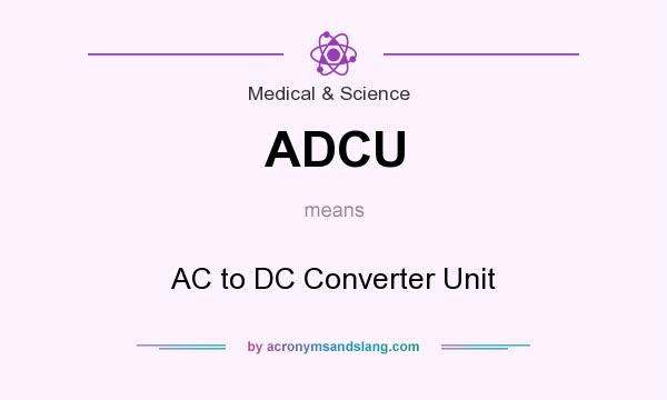 What does ADCU mean? It stands for AC to DC Converter Unit