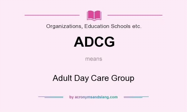 What does ADCG mean? It stands for Adult Day Care Group