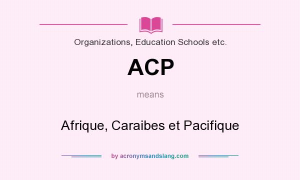 What does ACP mean? It stands for Afrique, Caraibes et Pacifique