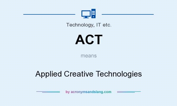 What does ACT mean? It stands for Applied Creative Technologies