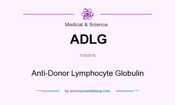 What does ADLG mean? It stands for Anti-Donor Lymphocyte Globulin