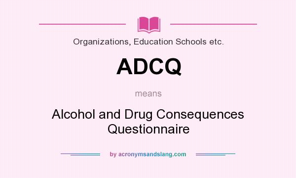 What does ADCQ mean? It stands for Alcohol and Drug Consequences Questionnaire