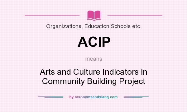 What does ACIP mean? It stands for Arts and Culture Indicators in Community Building Project