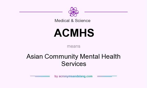 What does ACMHS mean? It stands for Asian Community Mental Health Services