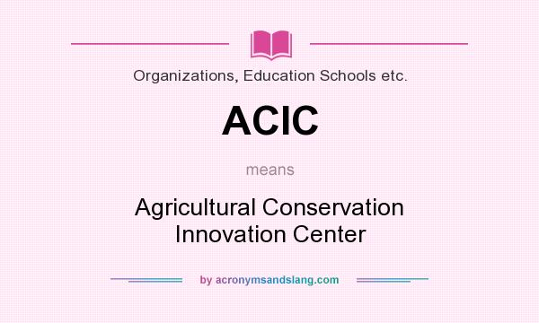 What does ACIC mean? It stands for Agricultural Conservation Innovation Center