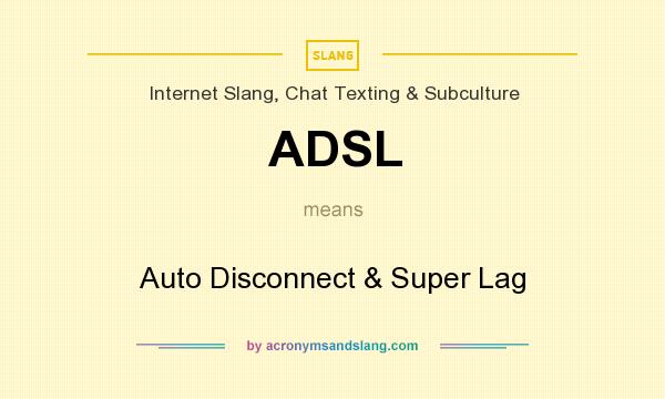 What does ADSL mean? It stands for Auto Disconnect & Super Lag