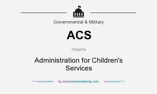 What does ACS mean? It stands for Administration for Children`s Services