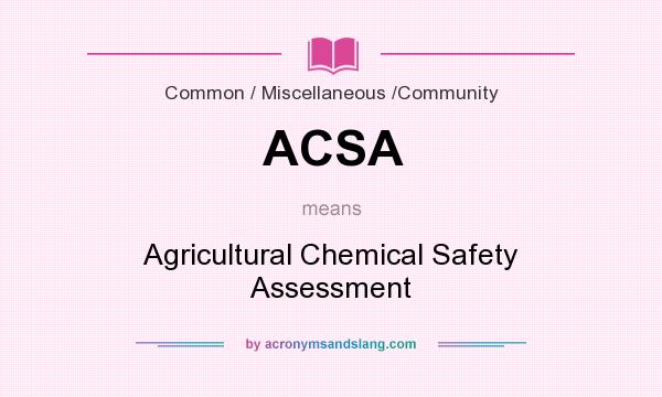 What does ACSA mean? It stands for Agricultural Chemical Safety Assessment