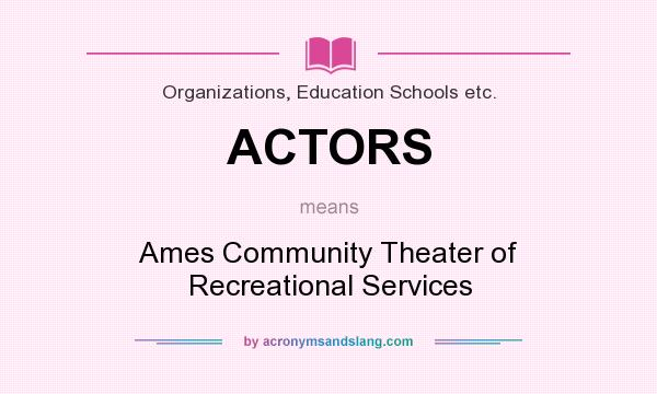 What does ACTORS mean? It stands for Ames Community Theater of Recreational Services