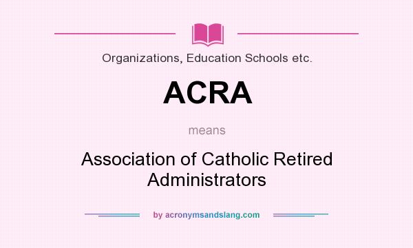 What does ACRA mean? It stands for Association of Catholic Retired Administrators