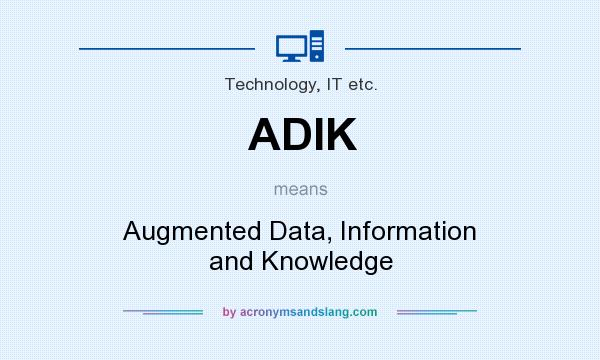 What does ADIK mean? It stands for Augmented Data, Information and Knowledge