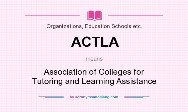 What does ACTLA mean? It stands for Association of Colleges for Tutoring and Learning Assistance