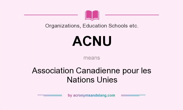 What does ACNU mean? It stands for Association Canadienne pour les Nations Unies