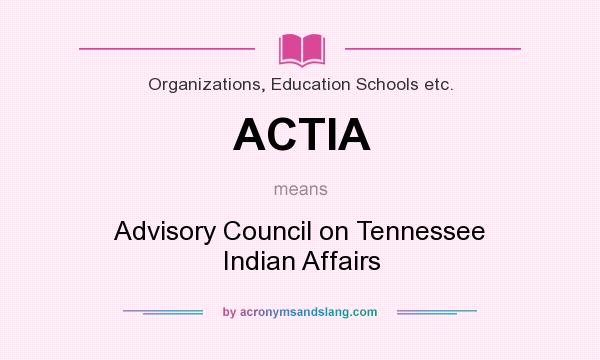 What does ACTIA mean? It stands for Advisory Council on Tennessee Indian Affairs