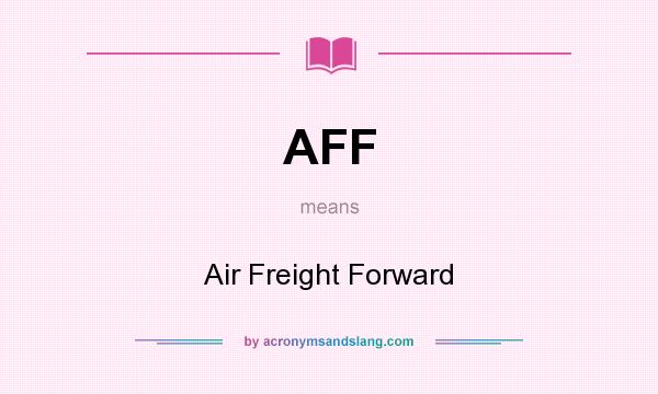 What does AFF mean? It stands for Air Freight Forward