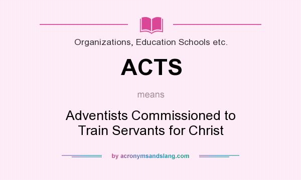 What does ACTS mean? It stands for Adventists Commissioned to Train Servants for Christ