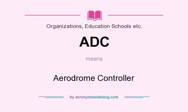 What does ADC mean? It stands for Aerodrome Controller