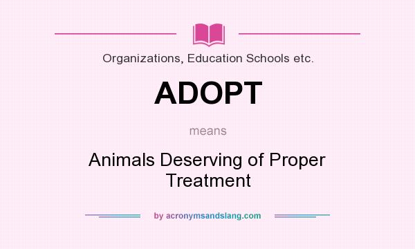 What does ADOPT mean? It stands for Animals Deserving of Proper Treatment