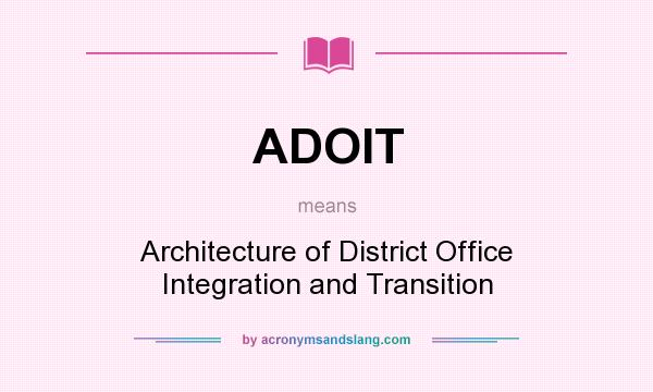 What does ADOIT mean? It stands for Architecture of District Office Integration and Transition