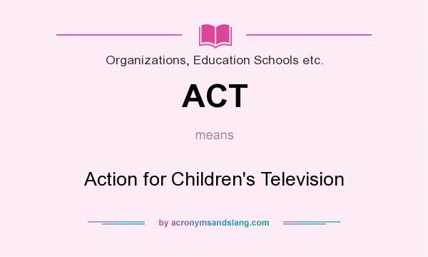 What does ACT mean? It stands for Action for Children`s Television