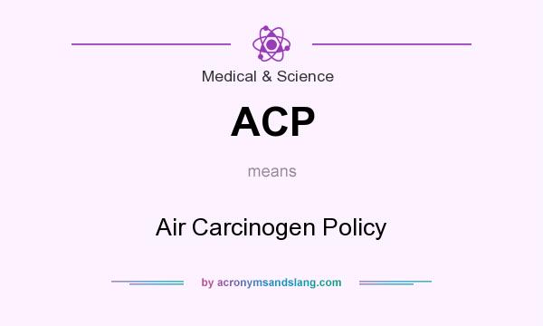 What does ACP mean? It stands for Air Carcinogen Policy