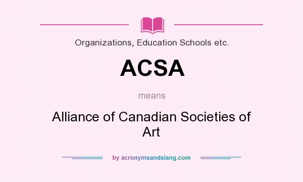 What does ACSA mean? It stands for Alliance of Canadian Societies of Art