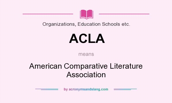 What does ACLA mean? It stands for American Comparative Literature Association