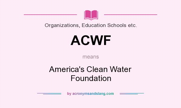What does ACWF mean? It stands for America`s Clean Water Foundation