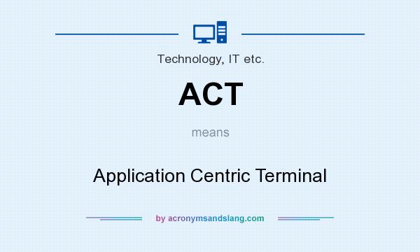 What does ACT mean? It stands for Application Centric Terminal