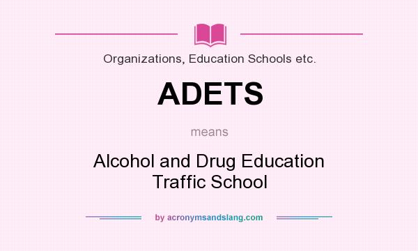 What does ADETS mean? It stands for Alcohol and Drug Education Traffic School