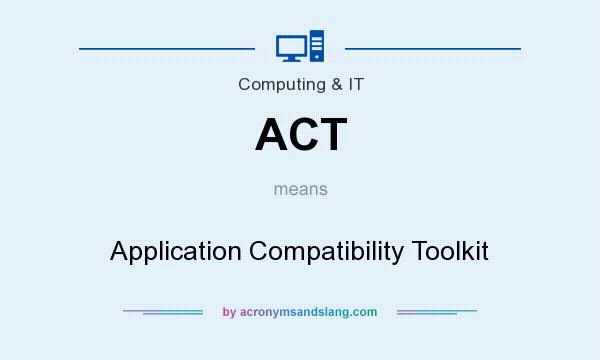 What does ACT mean? It stands for Application Compatibility Toolkit