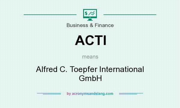 What does ACTI mean? It stands for Alfred C. Toepfer International GmbH