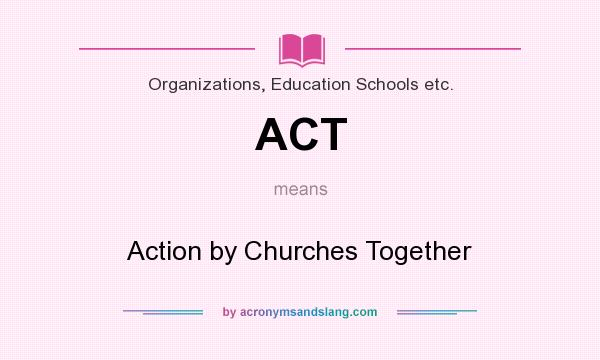 What does ACT mean? It stands for Action by Churches Together