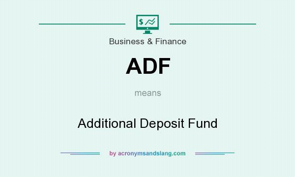 What does ADF mean? It stands for Additional Deposit Fund