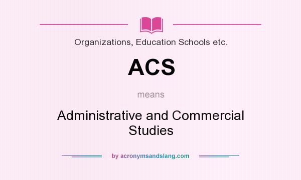 What does ACS mean? It stands for Administrative and Commercial Studies