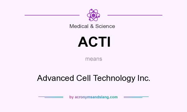 What does ACTI mean? It stands for Advanced Cell Technology Inc.