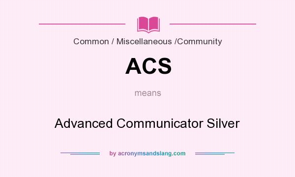 What does ACS mean? It stands for Advanced Communicator Silver