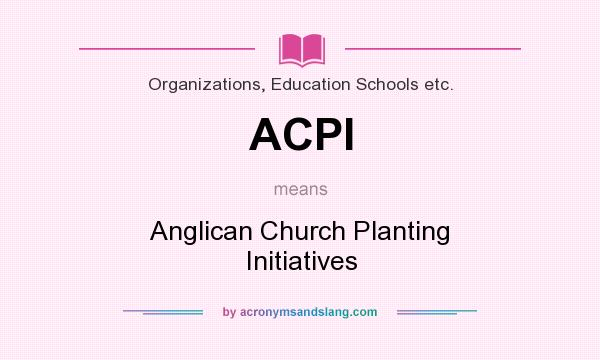 What does ACPI mean? It stands for Anglican Church Planting Initiatives