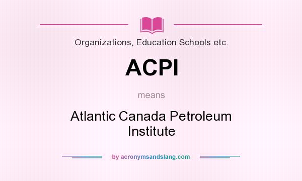 What does ACPI mean? It stands for Atlantic Canada Petroleum Institute