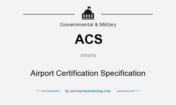 What does ACS mean? It stands for Airport Certification Specification