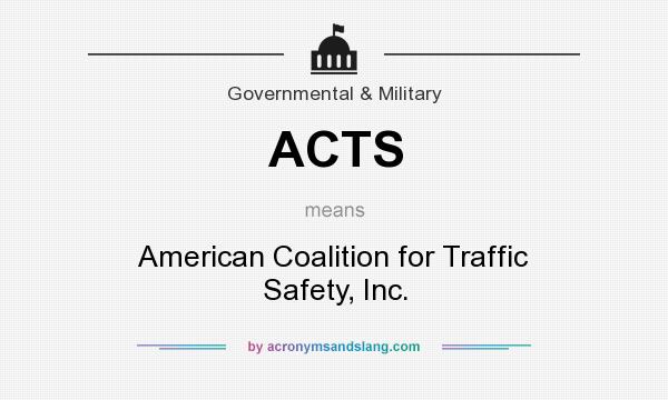 What does ACTS mean? It stands for American Coalition for Traffic Safety, Inc.