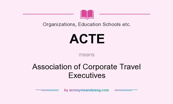 What does ACTE mean? It stands for Association of Corporate Travel Executives