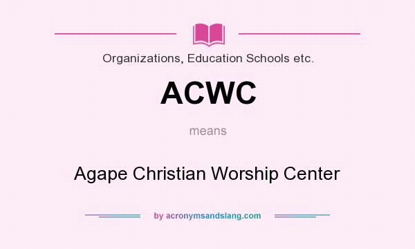 What does ACWC mean? It stands for Agape Christian Worship Center