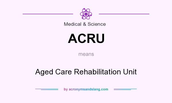 What does ACRU mean? It stands for Aged Care Rehabilitation Unit