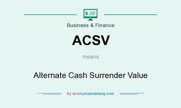 What does ACSV mean? It stands for Alternate Cash Surrender Value