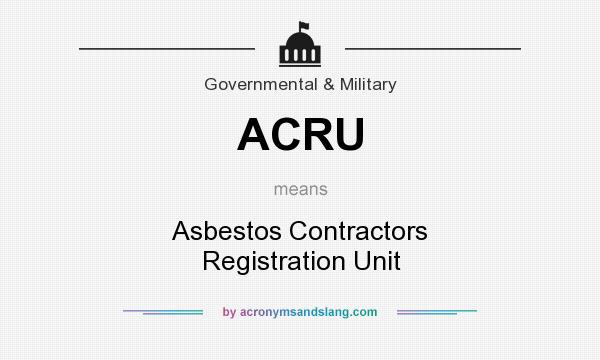 What does ACRU mean? It stands for Asbestos Contractors Registration Unit