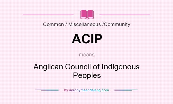 What does ACIP mean? It stands for Anglican Council of Indigenous Peoples