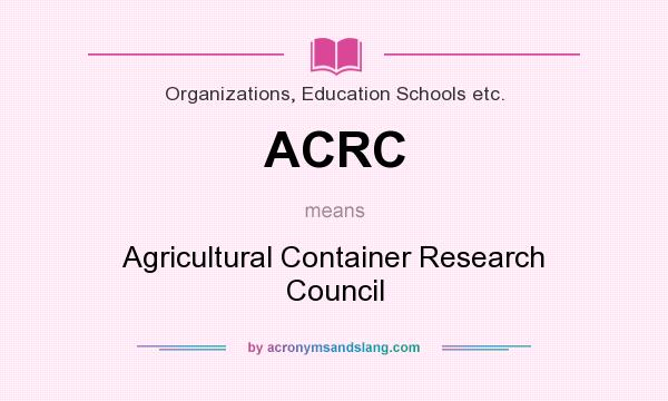 What does ACRC mean? It stands for Agricultural Container Research Council