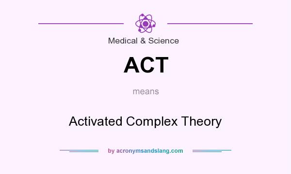 What does ACT mean? It stands for Activated Complex Theory